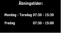 bningstider: Mandag - Torsdag 07:30 - 15:30 Fredag                   07:30 - 15:00