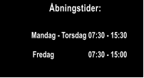 bningstider: Mandag - Torsdag 07:30 - 15:30 Fredag                   07:30 - 15:00